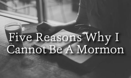 Five Reasons Why I Cannot Be A Mormon