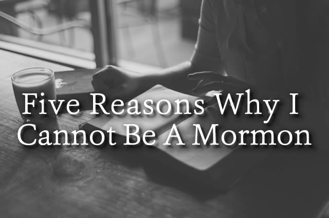 Five Reasons Why I Cannot Be A Mormon
