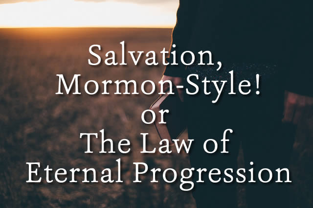 Salvation, Mormon Style! Or, The Law of Eternal Progression