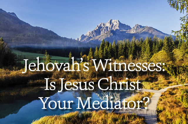 Jehovah’s Witnesses: Is Jesus Christ Your Mediator