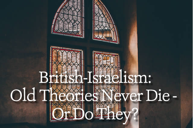 British-Israelism:  Old Theories Never Die – Or Do They?