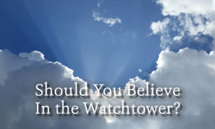 SHOULD YOU BELIEVE IN THE WATCHTOWER?