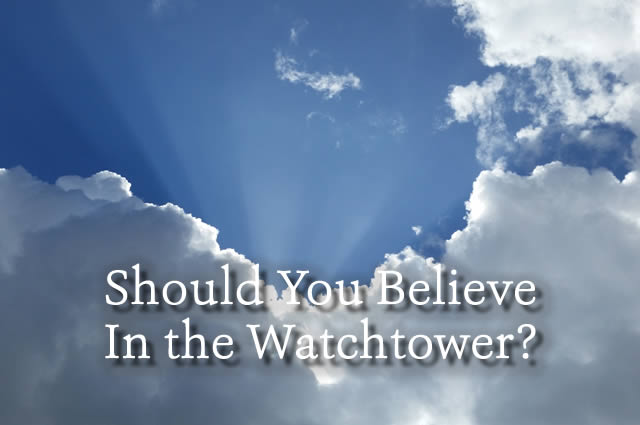 SHOULD YOU BELIEVE IN THE WATCHTOWER?
